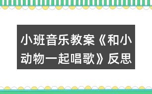 小班音樂教案《和小動物一起唱歌》反思