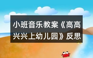 小班音樂教案《高高興興上幼兒園》反思