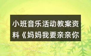 小班音樂活動教案資料《媽媽我要親親你》