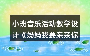 小班音樂活動教學(xué)設(shè)計《媽媽我要親親你》