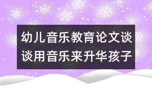 幼兒音樂教育論文：談?wù)動靡魳穪砩A孩子的情感