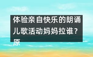 體驗親自快樂的朗誦兒歌活動：媽媽拉誰？（原創(chuàng)）