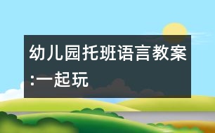 幼兒園托班語(yǔ)言教案:一起玩