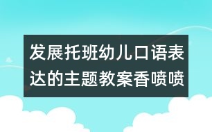 發(fā)展托班幼兒口語表達(dá)的主題教案：香噴噴的大米飯