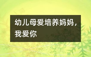 幼兒母愛培養(yǎng)：媽媽，我愛你