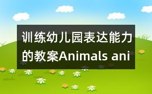 訓練幼兒園表達能力的教案：Animals, animals, where are you