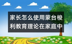 家長怎么使用蒙臺梭利教育理論在家庭中的應用