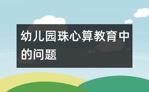 幼兒園珠心算教育中的問題