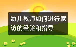 幼兒教師如何進(jìn)行家訪的經(jīng)驗(yàn)和指導(dǎo)