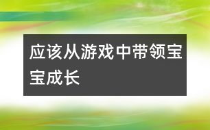 應(yīng)該從游戲中帶領(lǐng)寶寶成長