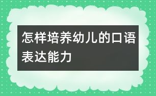 怎樣培養(yǎng)幼兒的口語表達能力