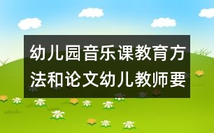 幼兒園音樂課教育方法和論文：幼兒教師要具有正確分辯聲音優(yōu)劣的素質(zhì)