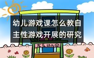 幼兒游戲課怎么教：自主性游戲開展的研究