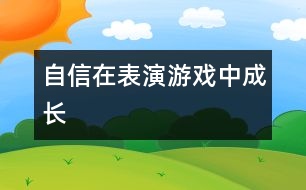 自信在表演游戲中成長(zhǎng)