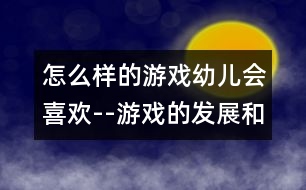 怎么樣的游戲幼兒會喜歡--游戲的發(fā)展和指導(dǎo)