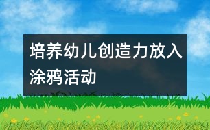 培養(yǎng)幼兒創(chuàng)造力放入涂鴉活動(dòng)