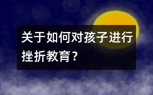 關(guān)于如何對孩子進行挫折教育？