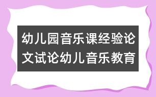 幼兒園音樂課經(jīng)驗(yàn)論文：試論幼兒音樂教育新理念1