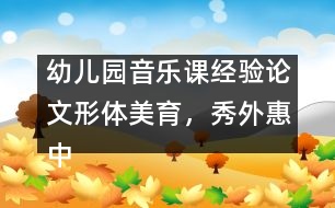 幼兒園音樂課經(jīng)驗(yàn)論文：形體美育，秀外惠中