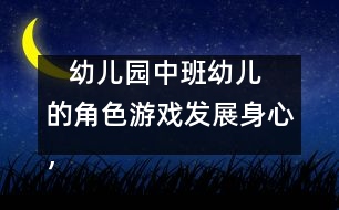    幼兒園中班幼兒的角色游戲：發(fā)展身心，健康游戲