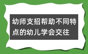 幼師支招：幫助不同特點的幼兒學(xué)會交往