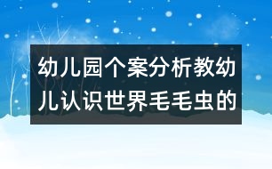 幼兒園個(gè)案分析教幼兒認(rèn)識(shí)世界：毛毛蟲的故事