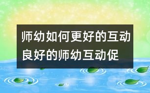 師幼如何更好的互動(dòng)：良好的師幼互動(dòng)—促進(jìn)幼兒發(fā)展