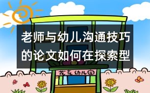 老師與幼兒溝通技巧的論文：如何在探索型主題活動中建構積極有效的師生互動