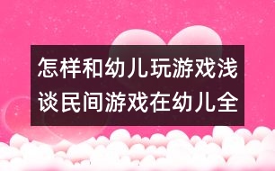 怎樣和幼兒玩游戲：淺談民間游戲在幼兒全面發(fā)展中的作用