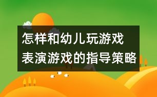 怎樣和幼兒玩游戲：　表演游戲的指導(dǎo)策略