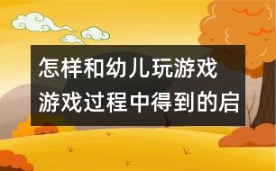 怎樣和幼兒玩游戲：　游戲過(guò)程中得到的啟示