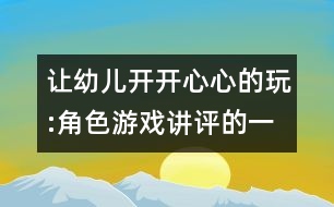 讓幼兒開開心心的玩:角色游戲講評(píng)的一點(diǎn)看法