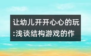 讓幼兒開開心心的玩:淺談結(jié)構(gòu)游戲的作用