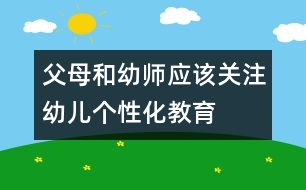 父母和幼師應(yīng)該關(guān)注幼兒個(gè)性化教育