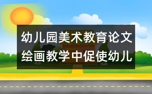 幼兒園美術(shù)教育論文：繪畫(huà)教學(xué)中促使幼兒發(fā)展的關(guān)鍵點(diǎn)