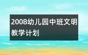 2008幼兒園中班文明教學(xué)計劃