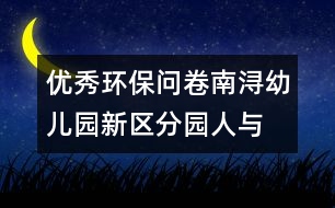 優(yōu)秀環(huán)保問(wèn)卷南潯幼兒園新區(qū)分園“人與環(huán)境”教師環(huán)保知識(shí)問(wèn)卷