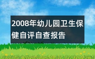 2008年幼兒園衛(wèi)生保健自評自查報告