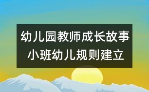 幼兒園教師成長(zhǎng)故事  小班幼兒規(guī)則建立要無(wú)痕