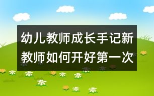 幼兒教師成長(zhǎng)手記：新教師如何開好第一次家長(zhǎng)會(huì)