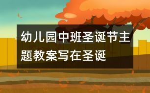 幼兒園中班圣誕節(jié)主題教案——寫在圣誕節(jié)的賀卡