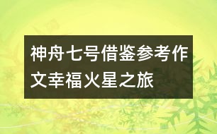 神舟七號借鑒參考作文幸?；鹦侵?></p>										
													<p>太空與科技作文一則，希望對大家寫神舟七號相關(guān)作文有借鑒作用。</p><p>幸?；鹦侵?/p><p>2058年的清晨，我正在實(shí)驗(yàn)中研究著下一步人類向“天王星”移民的方案。“滴！”手腕上傳來一聲脆鳴，我忙打開對話器，小小的屏幕上浮現(xiàn)出了熟悉的面龐：</p><p>“首長！”</p><p>“恩，你應(yīng)該記得……”</p><p>“到火星基地巡察是嗎？”</p><p>“是的。”</p><p>“首長放心，20分鐘后我到中心準(zhǔn)備出發(fā)?！?/p><p>“小心點(diǎn)……”</p><p>半年前，地球上的最后一批人類被送往“火星基地”，只留下了少部分的科學(xué)家與工程師。做為一名“人類移民總工程師”，我選擇了留在地球——人類最早的家園。在科學(xué)技術(shù)迅速發(fā)展的現(xiàn)在，環(huán)境污染也成為了人們最重視的問題之一。人們通過高科技的栽植技術(shù)及不懈地努力，地球上又恢復(fù)了大片的原始森林，空氣指標(biāo)均為一級。</p><p>思緒一下飄遠(yuǎn)了，回過神來，我忙換上銀白色的高質(zhì)工作服，乘上我的“光艦”向地球指揮中心出發(fā)。</p><p>來到指揮中心，我順著第二空間隧道，直接向火星飛去，一小時后，我降落在了“火星基地”總部。也許你會好奇為什么會這么快：實(shí)際上，除了我們已知的空間，還有許多并存的空間，在第二空間中，速度會達(dá)到難以想象的程度。除此之外，還有第三空間、第四空間……</p><p>我們花了長達(dá)9年的時間在火星上建立“火星基地”。通過尖端的科學(xué)技術(shù)，“人造大氣層”、“人造采光”、“人造氧氣”……制造雖繁瑣，卻不再是件困難的事了。</p><p>我乘著“光艦”慢慢在空中漂浮著前進(jìn)?？罩校孱伭墓馀灤┧笾?，“光速公交”有序地在站臺上停浮著?！肮馑俟弧笔且话闳祟惖搅硪恍乔虻慕煌üぞ撸馑俟煌ㄟ^連通著各個星球的銀河軌道懸浮飛行，安全快速地將人們送往目的地?？茖W(xué)家們則更喜歡“光艦”，它無需實(shí)質(zhì)的通道，空間轉(zhuǎn)換，可以使它快速地到達(dá)任一地方。</p><p>在一片空地上，大片大片地種植著燦爛的“銀星花”。這種花的花瓣有紅、白、藍(lán)三種顏色，同時，它內(nèi)部的有氧芯片會自動指導(dǎo)花朵進(jìn)行光合作用，進(jìn)行空氣凈化。一陣風(fēng)吹來，帶著淡淡的清香，調(diào)皮地鉆進(jìn)我的鼻子里，綿綿的、香香的……</p><p>在我的下方有一個小小的街心花園，一簇又一簇紅牡丹妖嬈地綻放著，一群老人圍在一起，興奮地談?wù)撝裁?。好奇的我悄悄地將光艦降了下去?/p><p>“這多美啊……”一個穿著紅衣服的老奶奶感嘆著。</p><p>“是啊。生活真美！”</p><p>“我覺得自己越來越年輕了……”</p><p>望著那群容光煥發(fā)的老人們，我說不出的激動！這么多年來，我們的努力與汗水總算是得到了回報。今天，隨著科技的發(fā)展，人類的平均壽命已高達(dá)108歲！我衷心希望那些老人們健康長壽！</p><p>在我們的驅(qū)動下，光艦開始快速地升高，向下俯去，整個“火星基地”盡收眼底，道路在空中交錯著，大廈在空中高聳著，車輛在空中穿梭著……一幅繁榮景象。</p><p>我開啟了電子地圖，很快搜索到了我今天巡察的終點(diǎn)站——火星學(xué)園。</p><p>在從前的意義上，火星學(xué)園差不多等于學(xué)校。它將幼兒園到大學(xué)融為一體，說是學(xué)校，還不如說是樂園，這也正是今天“學(xué)?！奔娂姼麨椤皩W(xué)園”的主要原因。從前的學(xué)校培養(yǎng)智商，而今天的火星學(xué)園則是培養(yǎng)情商，教會學(xué)生們做人的真諦，當(dāng)他們畢業(yè)后，系統(tǒng)便會在每人的腦中自動植入智商芯片。</p><p>在火星學(xué)園的入口——一座巨大的摩天輪下我將光艦停了下來。學(xué)園里很安靜，不時有幾瓣櫻花從空中飄落。學(xué)生們似乎還在上課，更準(zhǔn)確的說，應(yīng)該是玩耍吧，是的，就是在玩耍中成長！我緩緩地走在連廊上，靜靜地欣賞著學(xué)生們五顏六色的作品……那些在曾經(jīng)被認(rèn)為是毫無是處的作品現(xiàn)在卻貼滿了在廊上，一幅幅地看過去，就仿佛看到了一顆顆最閃亮的童心；最美好的意念。在一個實(shí)驗(yàn)室門口，我停下了腳步。里面，十幾個學(xué)生圍在一名智能教師身旁，臉因?yàn)榕d奮變得紅彤彤的?？礃幼?，又在做什么新奇的實(shí)驗(yàn)了吧。這時，其中的一個學(xué)生看見了我。“啊，姐姐來了……”我聽見了他驚喜的聲音。是的，7個月前，就是我親自帶領(lǐng)著他們來到了這里。</p><p>學(xué)生們一個個地跑出實(shí)驗(yàn)室，紛紛圍了上來：</p><p>“姐姐，我們好想你啊！”<br />“我也是?。　蔽倚χ鸬?。</p><p>“姐姐，這個學(xué)校好棒?。　?/p><p>“姐姐，Mono講課好有趣啊?！蔽姨ь^望去，屋里的Mono向我展開了一個燦爛的笑容。原來機(jī)器人也可以這么頑皮呢……</p><p>“姐姐，學(xué)校今天的點(diǎn)心是爆炸餅干呢……”</p><p>“啊，真的??！”</p><p>“……”</p><p>看著這些滿足的孩子，我的開心無法言表……</p><p>坐在光艦上，我打開了對話器：<br />“首長，我準(zhǔn)備返航?！?/p><p>“怎么樣？”</p><p>“一切OK！他們……很幸福！”</p><p>“呵呵……那就好！還有……你的提議……”</p><p>“怎么？”</p><p>“科學(xué)院已經(jīng)一致通過！”</p><p>“真的??！”我覺得自己的身體在顫抖。不久前，地球指揮中心聯(lián)系上了第一個外界星球，琉河星。于是，我便提出了與他們共同開發(fā)天王星的方案。沒想到……通過了！真的通過了！這不只是人類宇宙事業(yè)的一個新里程碑，更是對于人類探索宇宙、探索生命的肯定！</p><p>我覺得自己的眼睛濕潤了，透過屏幕，我隱約看到了首長眼中同樣閃耀著的淚光……卻是，幸福的淚！</p><div style=