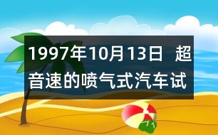 1997年10月13日  超音速的噴氣式汽車試車成功