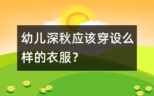 幼兒深秋應(yīng)該穿設(shè)么樣的衣服？