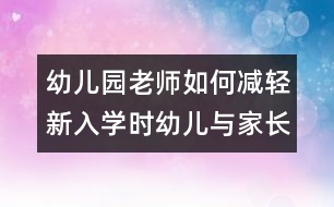 幼兒園老師如何減輕新入學(xué)時幼兒與家長的焦慮心情