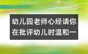 幼兒園老師心經(jīng)：請(qǐng)你在批評(píng)幼兒時(shí)溫和一點(diǎn)