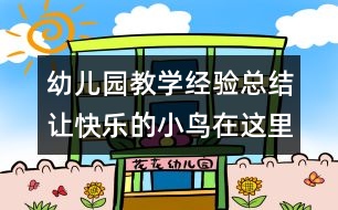 幼兒園教學(xué)經(jīng)驗(yàn)總結(jié)：讓快樂的小鳥在這里放飛