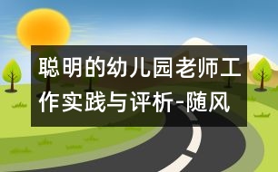 聰明的幼兒園老師工作實(shí)踐與評(píng)析-隨風(fēng)入夜?jié)櫸餆o(wú)聲