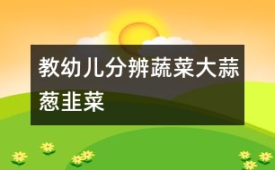 教幼兒分辨蔬菜：大蒜、蔥、韭菜