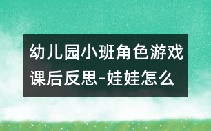 幼兒園小班角色游戲課后反思-娃娃怎么哭了